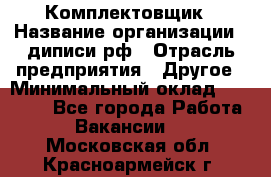 Комплектовщик › Название организации ­ диписи.рф › Отрасль предприятия ­ Другое › Минимальный оклад ­ 30 000 - Все города Работа » Вакансии   . Московская обл.,Красноармейск г.